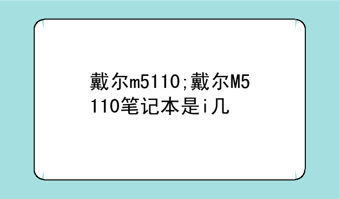 戴尔m5110;戴尔M5110笔记本是i几