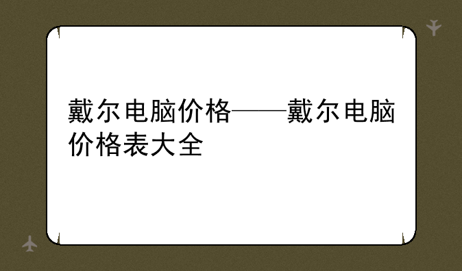 戴尔电脑价格——戴尔电脑价格表大全