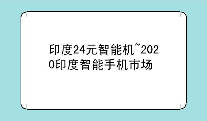 印度24元智能机~2020印度智能手机市场