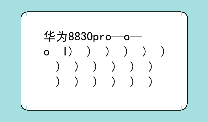 华为8830pro—华为mate60多少钱一台