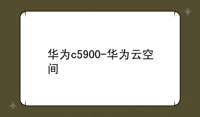 华为c5900-华为云空间