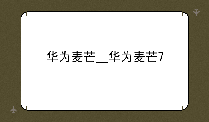 华为麦芒__华为麦芒7