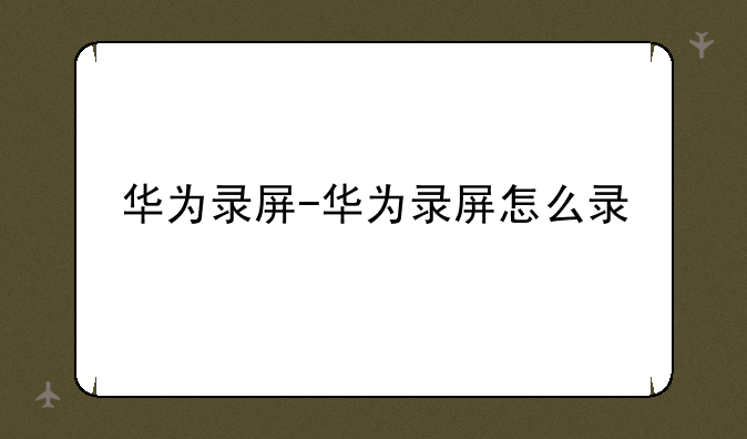 华为录屏-华为录屏怎么录