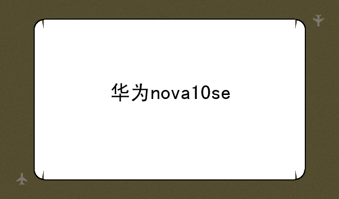 华为nova10se