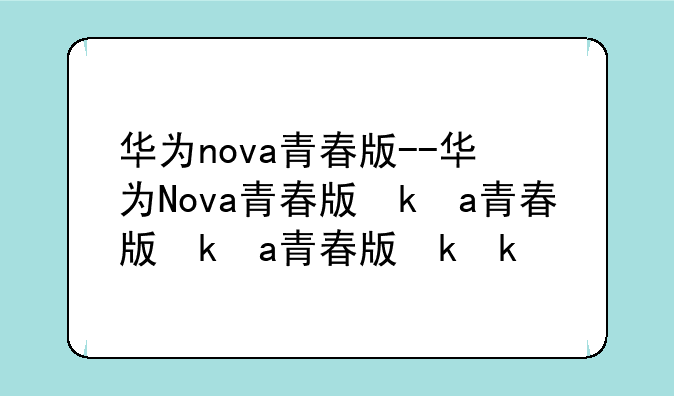 华为nova青春版--华为Nova青春版参数