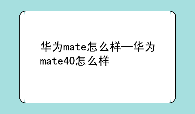 华为mate怎么样—华为mate40怎么样