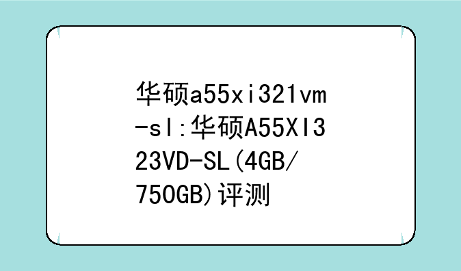 华硕a55xi321vm-sl:华硕A55XI323VD-SL(4GB/750GB)评测