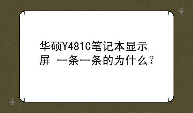 华硕Y481C笔记本显示屏+一条一条的为什么？