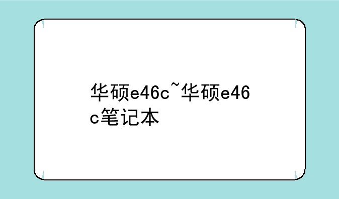 华硕e46c~华硕e46c笔记本