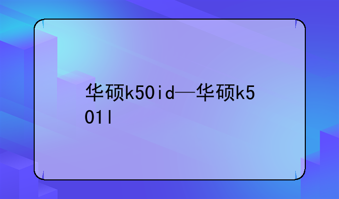 华硕k50id—华硕k501l