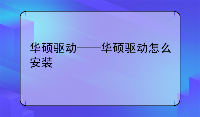 华硕驱动——华硕驱动怎么安装