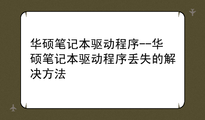 华硕笔记本驱动程序--华硕笔记本驱动程序丢失的解决方法