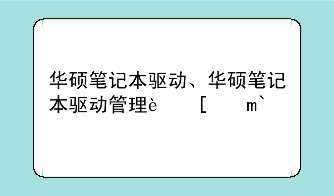 华硕笔记本驱动、华硕笔记本驱动管理软件