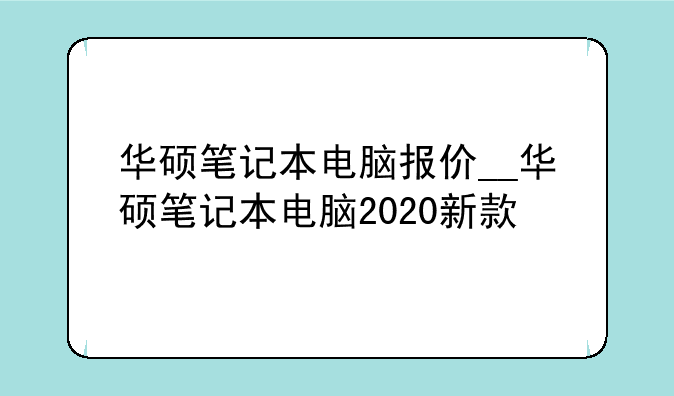 华硕笔记本电脑报价__华硕笔记本电脑2020新款