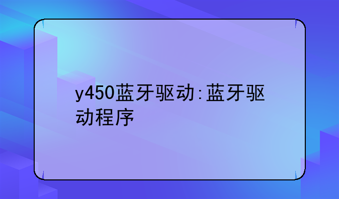 y450蓝牙驱动:蓝牙驱动程序