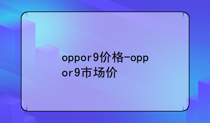 oppor9价格-oppor9市场价