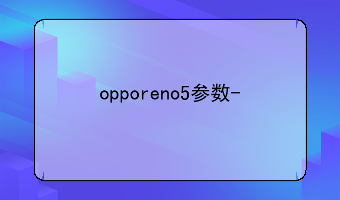 opporeno5参数-OPPOReno5参数配置详细
