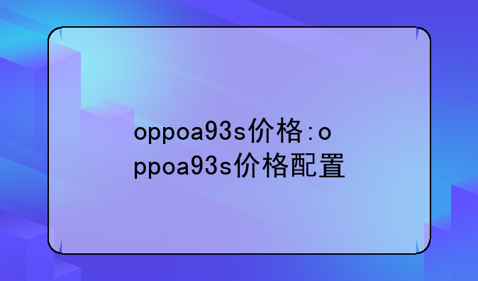 oppoa93s价格:oppoa93s价格配置