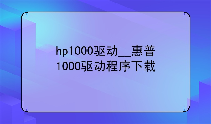 hp1000驱动__惠普1000驱动程序下载