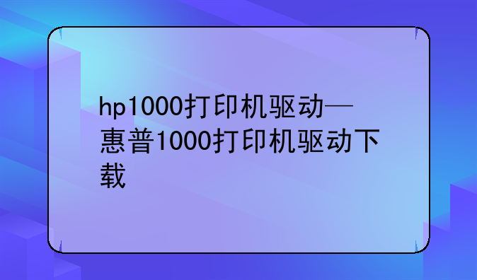 hp1000打印机驱动—惠普1000打印机驱动下载