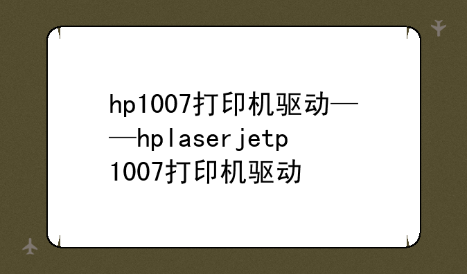 hp1007打印机驱动——hplaserjetp1007打印机驱动