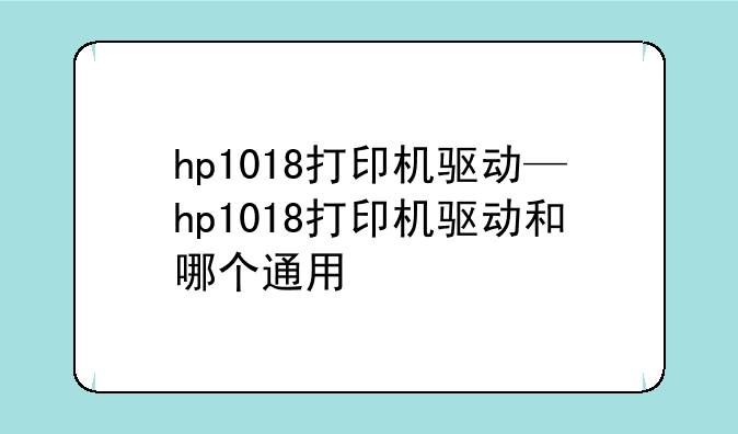 hp1018打印机驱动—hp1018打印机驱动和哪个通用