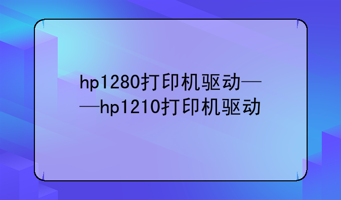 hp1280打印机驱动——hp1210打印机驱动