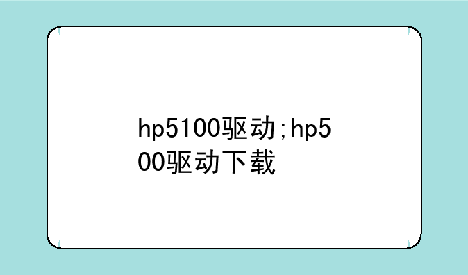 hp5100驱动;hp500驱动下载
