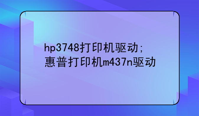 hp3748打印机驱动;惠普打印机m437n驱动