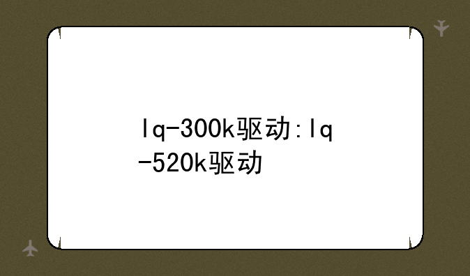lq-300k驱动:lq-520k驱动