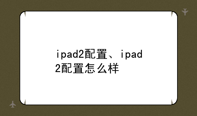 ipad2配置、ipad2配置怎么样