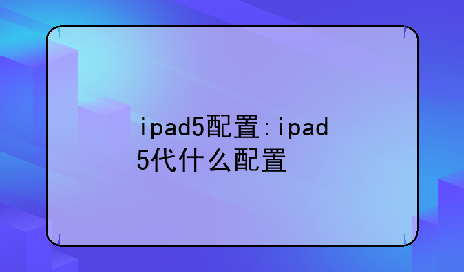ipad5配置:ipad5代什么配置