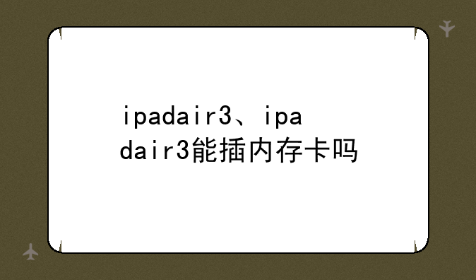 ipadair3、ipadair3能插内存卡吗