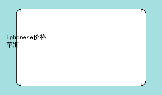 iphonese价格--苹果手机iphonese价格
