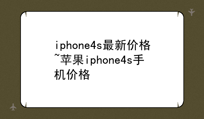 iphone4s最新价格~苹果iphone4s手机价格