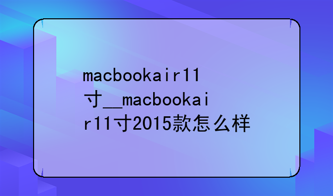 macbookair11寸__macbookair11寸2015款怎么样