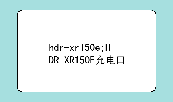 hdr-xr150e;HDR-XR150E充电口