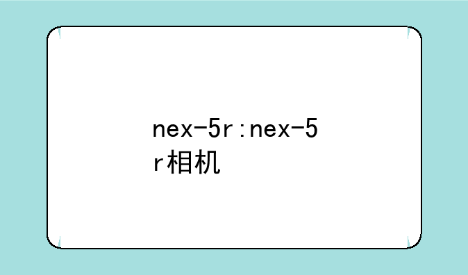 nex-5r:nex-5r相机
