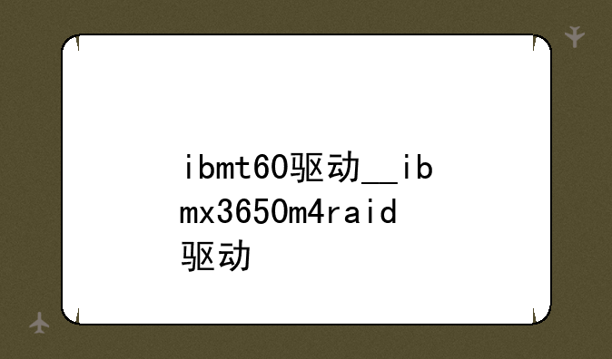ibmt60驱动__ibmx3650m4raid驱动