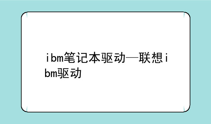 ibm笔记本驱动—联想ibm驱动