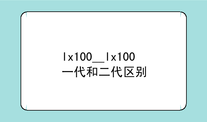 lx100__lx100一代和二代区别