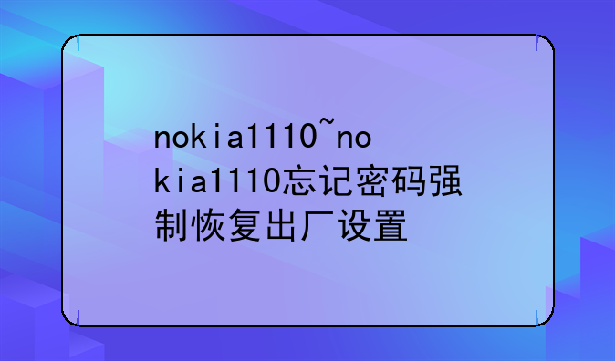 nokia1110~nokia1110忘记密码强制恢复出厂设置